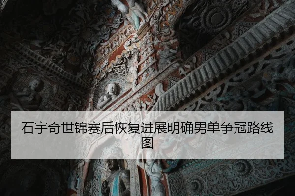 石宇奇世锦赛后恢复进展明确男单争冠路线图