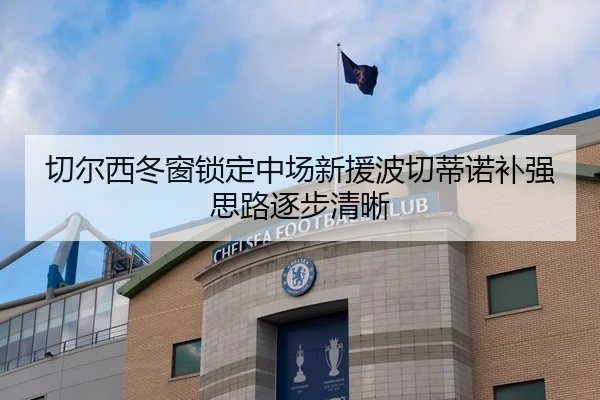 切尔西冬窗锁定中场新援波切蒂诺补强思路逐步清晰